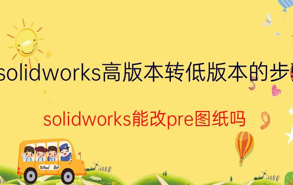 solidworks高版本转低版本的步骤 solidworks能改pre图纸吗？